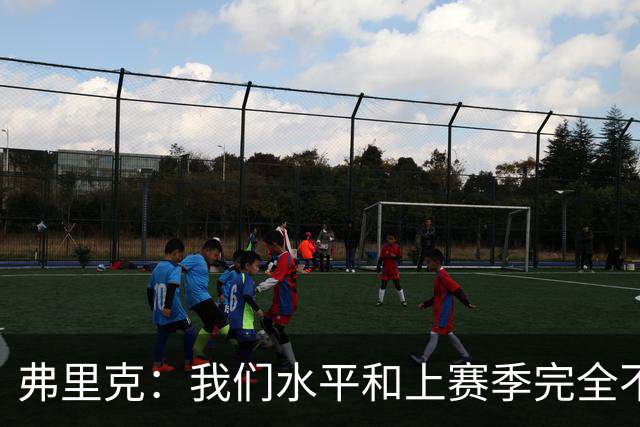 弗里克：我们水平和上赛季完全不同了；球员去国家队我都有点担心